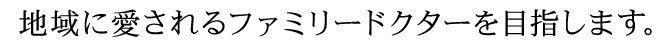 地域に愛されるファミリードクターを目指します。